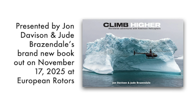 A graphic where the primary image is cover of the book entitled « CLIMB HIGHER » by Jon Davison and Jude Brazendale. If features a Robinson R44 helicopter in profile, flying from left to right past a blue/white iceberg. The helicopter is dark in colour and the registration is indistinct. In the distance, other icebergs are visible and then a uniformly grey sky as the background. The book's title appears at the top, with the word « CLIMB » in black and « HIGHER » in white. Immediately below the title are the words « Worldwide adventures with Robinson Helicopters » in black letters. At the bottom of the cover are the words « Jon Davison & Jude Brazendale ». In addition, over on the left, in bold, black letters, are the words « Presented by Jon Davison & Jude Brazendale’s brand new book out on November 17, 2025 at European Rotors. » (📸 Robinson Helicopter Company)